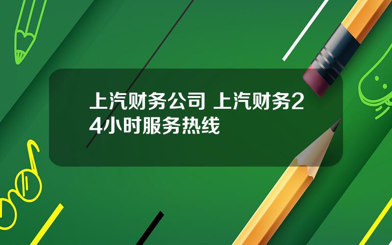 上汽财务公司 上汽财务24小时服务热线